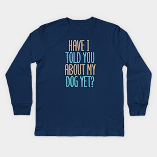 Have I Told You About My Dog Yet? Kids Long Sleeve T-Shirt